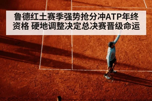 鲁德红土赛季强势抢分冲ATP年终资格 硬地调整决定总决赛晋级命运