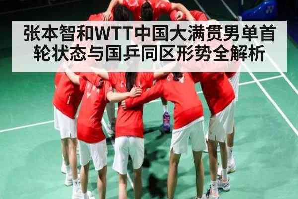 张本智和WTT中国大满贯男单首轮状态与国乒同区形势全解析