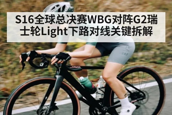 S16全球总决赛WBG对阵G2瑞士轮Light下路对线关键拆解