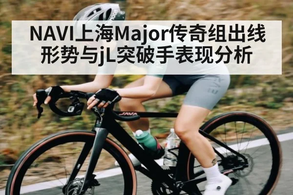 NAVI上海Major传奇组出线形势与jL突破手表现分析